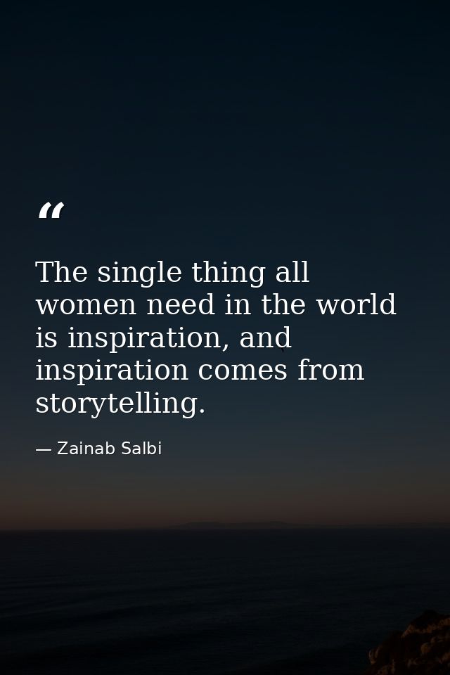 The single thing all women need in the world is inspiration, and inspiration comes from storytelling. — Zainab Salbi