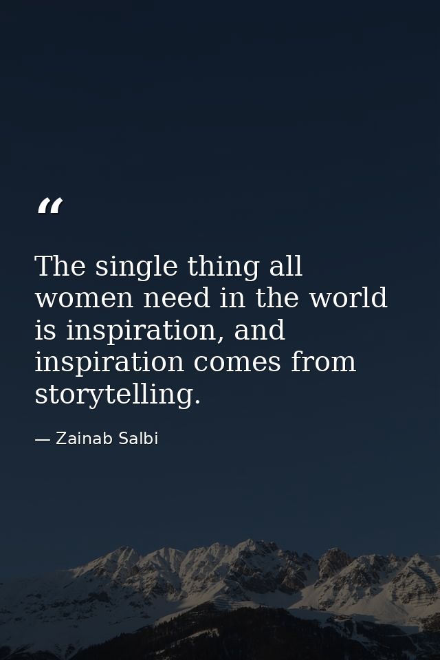 The single thing all women need in the world is inspiration, and inspiration comes from storytelling. — Zainab Salbi