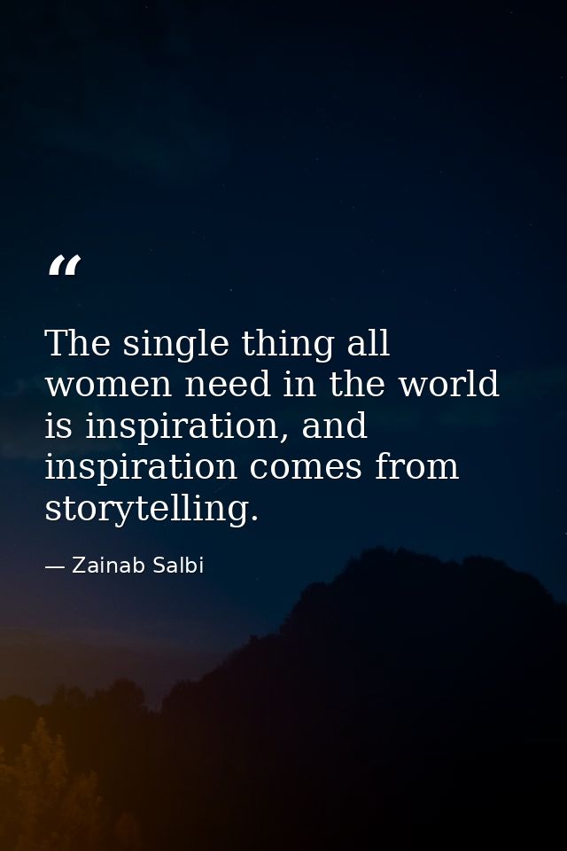 The single thing all women need in the world is inspiration, and inspiration comes from storytelling. — Zainab Salbi