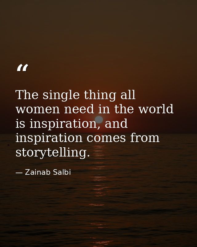 The single thing all women need in the world is inspiration, and inspiration comes from storytelling. — Zainab Salbi