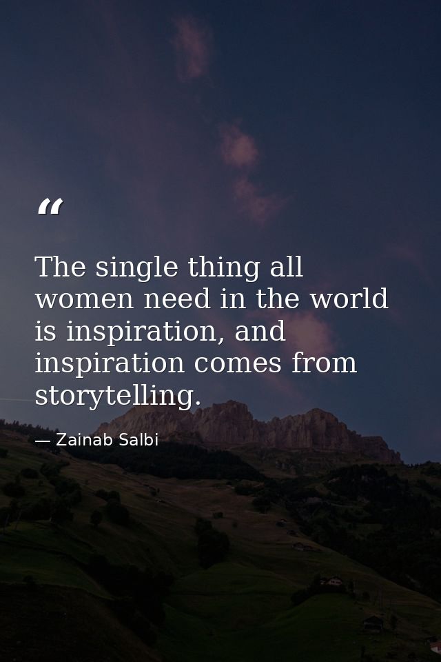 The single thing all women need in the world is inspiration, and inspiration comes from storytelling. — Zainab Salbi