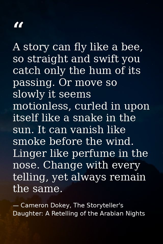 A story can fly like a bee, so straight and swift you catch only the hum of its passing. Or move so slowly it seems moti — Cameron Dokey, The Storyteller's Daughter: A Retelling of the Arabian Nights
