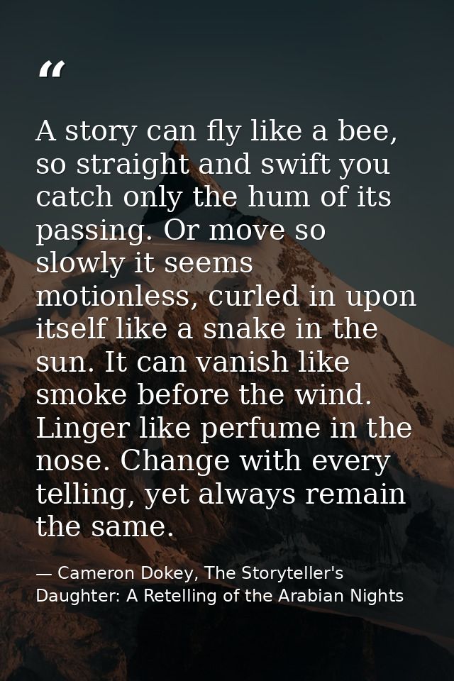 A story can fly like a bee, so straight and swift you catch only the hum of its passing. Or move so slowly it seems moti — Cameron Dokey, The Storyteller's Daughter: A Retelling of the Arabian Nights