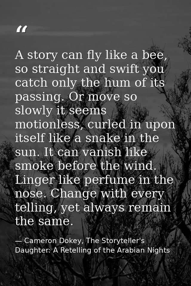 A story can fly like a bee, so straight and swift you catch only the hum of its passing. Or move so slowly it seems moti — Cameron Dokey, The Storyteller's Daughter: A Retelling of the Arabian Nights