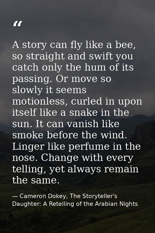 A story can fly like a bee, so straight and swift you catch only the hum of its passing. Or move so slowly it seems moti — Cameron Dokey, The Storyteller's Daughter: A Retelling of the Arabian Nights