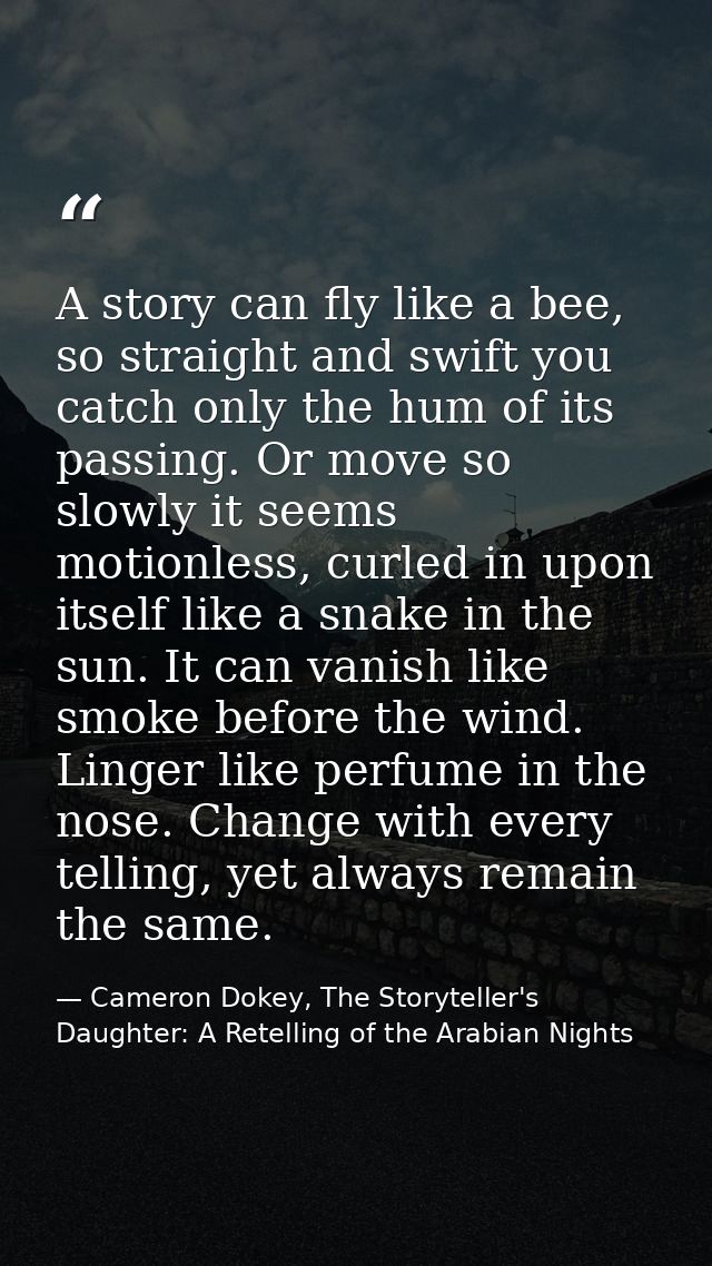 A story can fly like a bee, so straight and swift you catch only the hum of its passing. Or move so slowly it seems moti — Cameron Dokey, The Storyteller's Daughter: A Retelling of the Arabian Nights