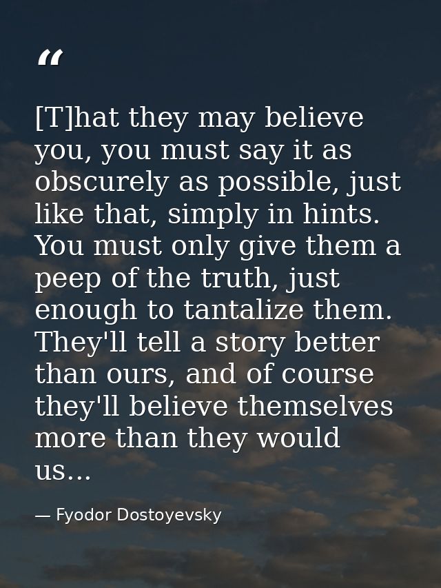 [T]hat they may believe you, you must say it as obscurely as possible, just like that, simply in hints. You must only gi — Fyodor Dostoyevsky