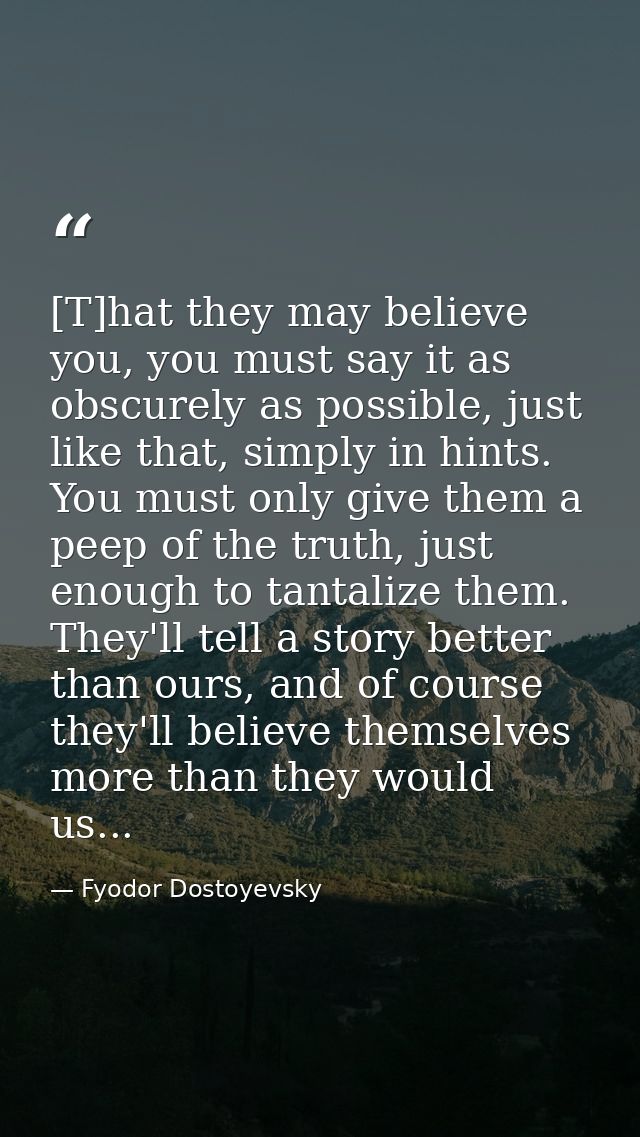 [T]hat they may believe you, you must say it as obscurely as possible, just like that, simply in hints. You must only gi — Fyodor Dostoyevsky