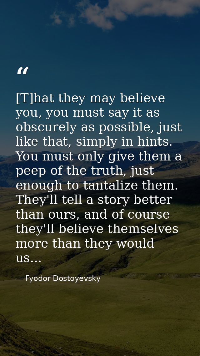 [T]hat they may believe you, you must say it as obscurely as possible, just like that, simply in hints. You must only gi — Fyodor Dostoyevsky