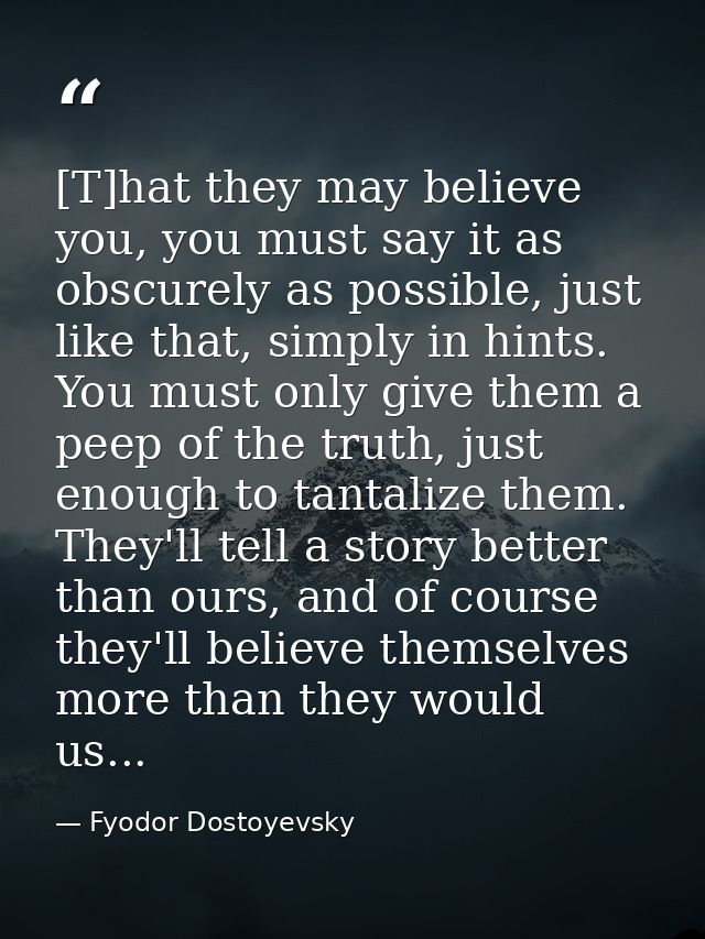 [T]hat they may believe you, you must say it as obscurely as possible, just like that, simply in hints. You must only gi — Fyodor Dostoyevsky