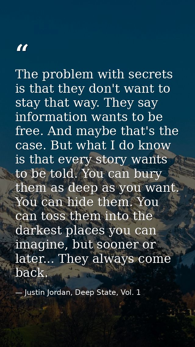 The problem with secrets is that they don't want to stay that way. They say information wants to be free. And maybe that — Justin Jordan, Deep State, Vol. 1