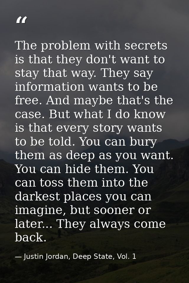 The problem with secrets is that they don't want to stay that way. They say information wants to be free. And maybe that — Justin Jordan, Deep State, Vol. 1