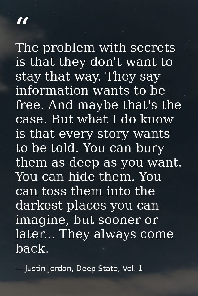 The problem with secrets is that they don't want to stay that way. They say information wants to be free. And maybe that — Justin Jordan, Deep State, Vol. 1