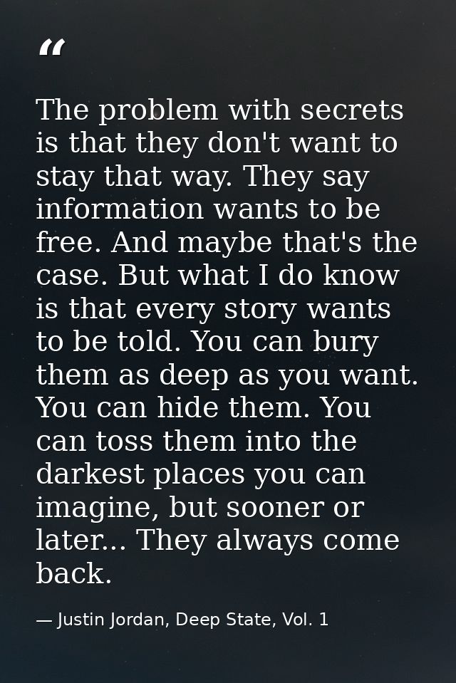 The problem with secrets is that they don't want to stay that way. They say information wants to be free. And maybe that — Justin Jordan, Deep State, Vol. 1