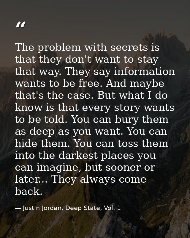 The problem with secrets is that they don't want to stay that way. They say information wants to be free. And maybe that — Justin Jordan, Deep State, Vol. 1