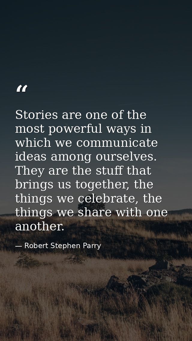 Stories are one of the most powerful ways in which we communicate ideas among ourselves. They are the stuff that brings  — Robert Stephen Parry