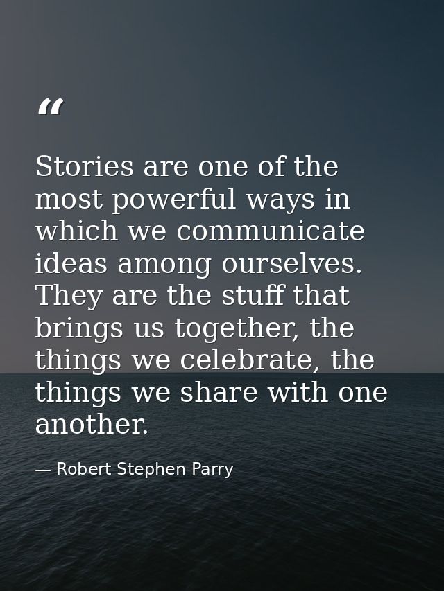 Stories are one of the most powerful ways in which we communicate ideas among ourselves. They are the stuff that brings  — Robert Stephen Parry