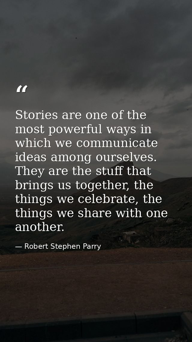 Stories are one of the most powerful ways in which we communicate ideas among ourselves. They are the stuff that brings  — Robert Stephen Parry
