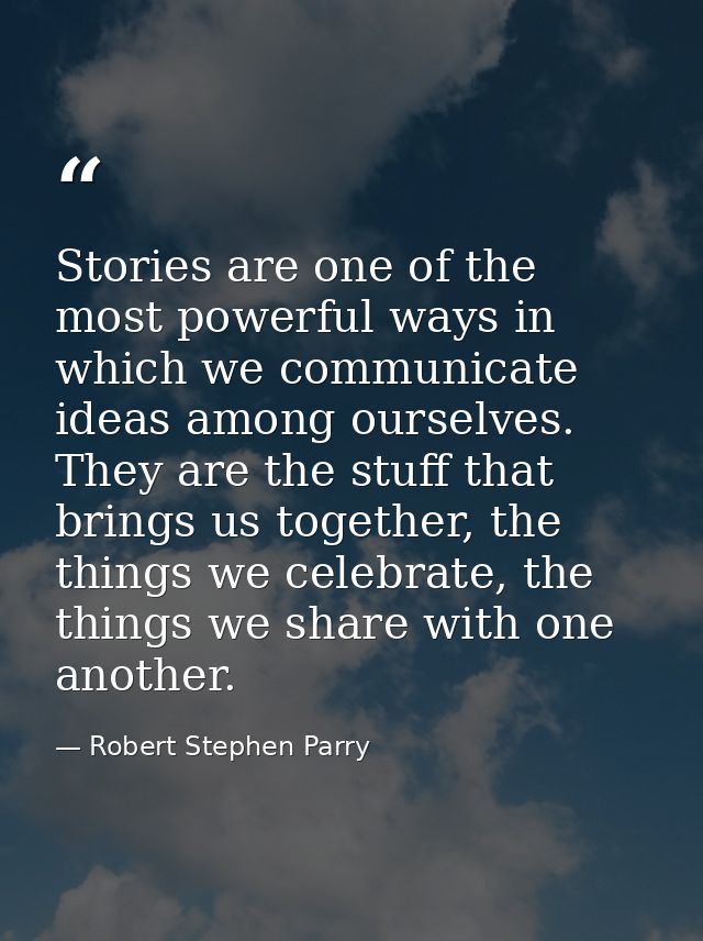 Stories are one of the most powerful ways in which we communicate ideas among ourselves. They are the stuff that brings  — Robert Stephen Parry