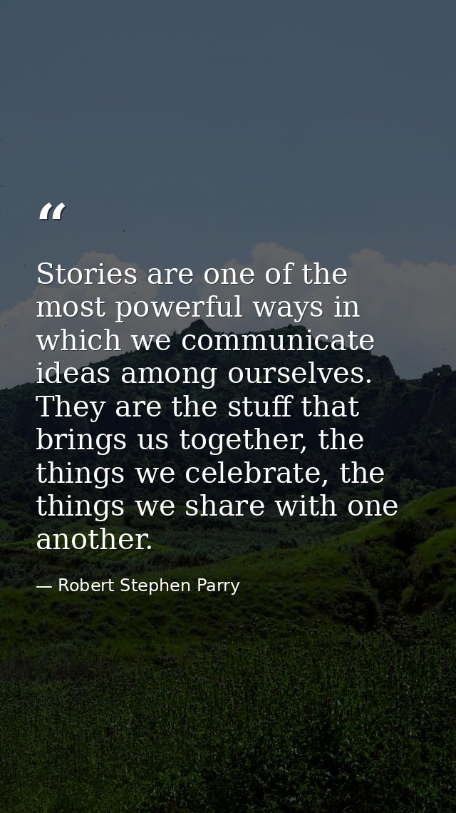 Stories are one of the most powerful ways in which we communicate ideas among ourselves. They are the stuff that brings  — Robert Stephen Parry