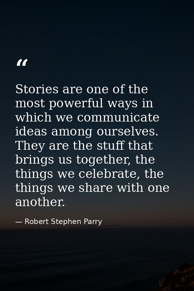Stories are one of the most powerful ways in which we communicate ideas among ourselves. They are the stuff that brings  — Robert Stephen Parry