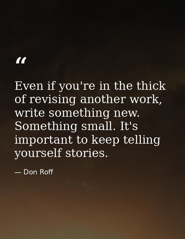 Even if you're in the thick of revising another work, write something new. Something small. It's important to keep telli — Don Roff