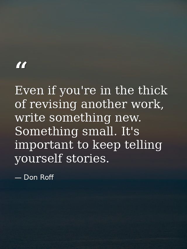 Even if you're in the thick of revising another work, write something new. Something small. It's important to keep telli — Don Roff