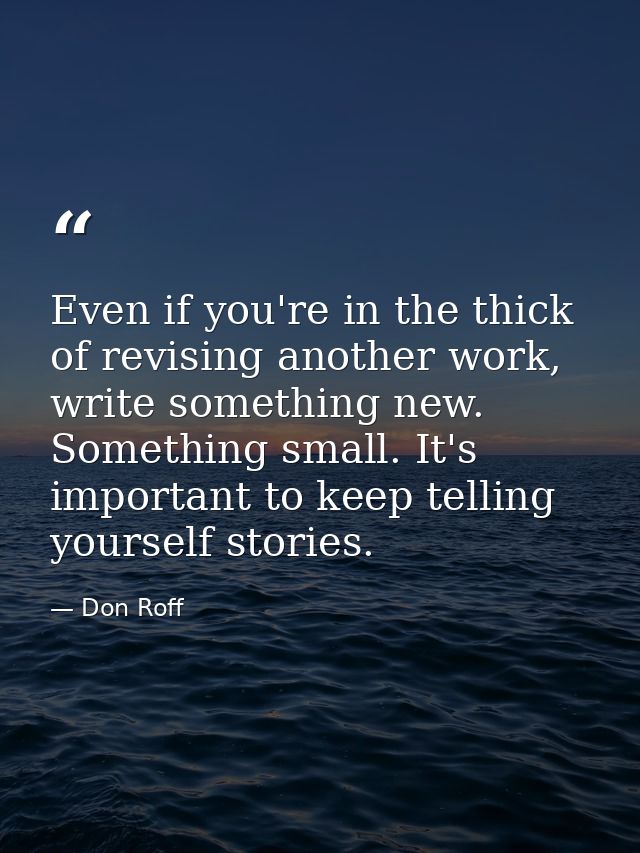 Even if you're in the thick of revising another work, write something new. Something small. It's important to keep telli — Don Roff