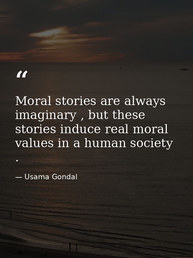 Moral stories are always imaginary , but these stories induce real moral values in a human society . — Usama Gondal