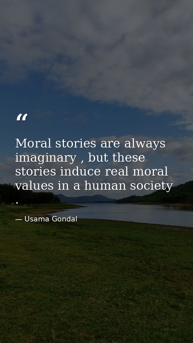 Moral stories are always imaginary , but these stories induce real moral values in a human society . — Usama Gondal