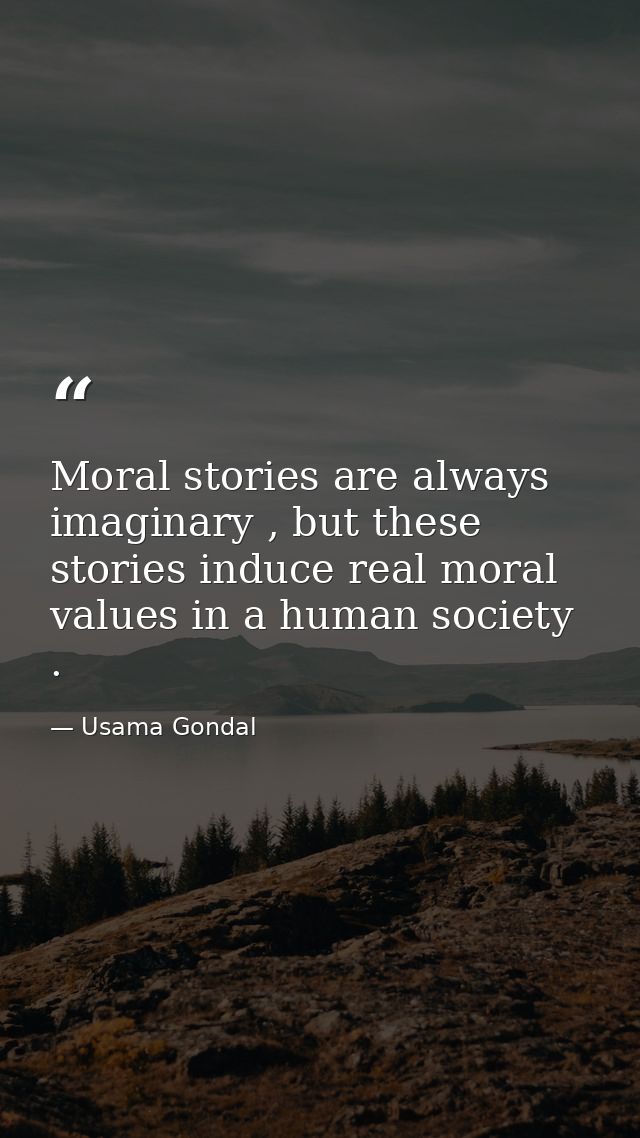 Moral stories are always imaginary , but these stories induce real moral values in a human society . — Usama Gondal