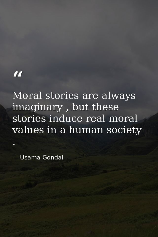 Moral stories are always imaginary , but these stories induce real moral values in a human society . — Usama Gondal