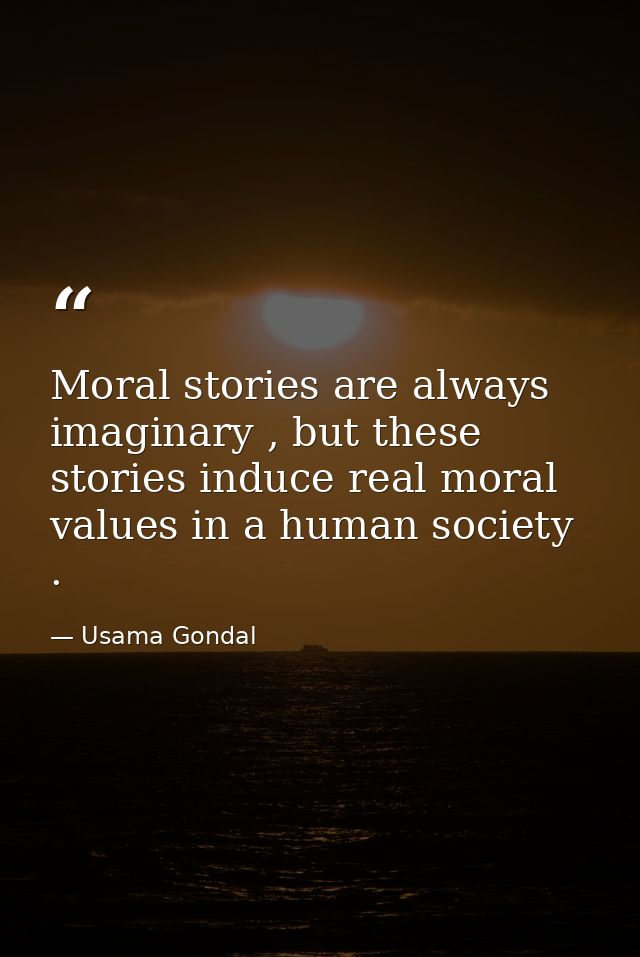 Moral stories are always imaginary , but these stories induce real moral values in a human society . — Usama Gondal