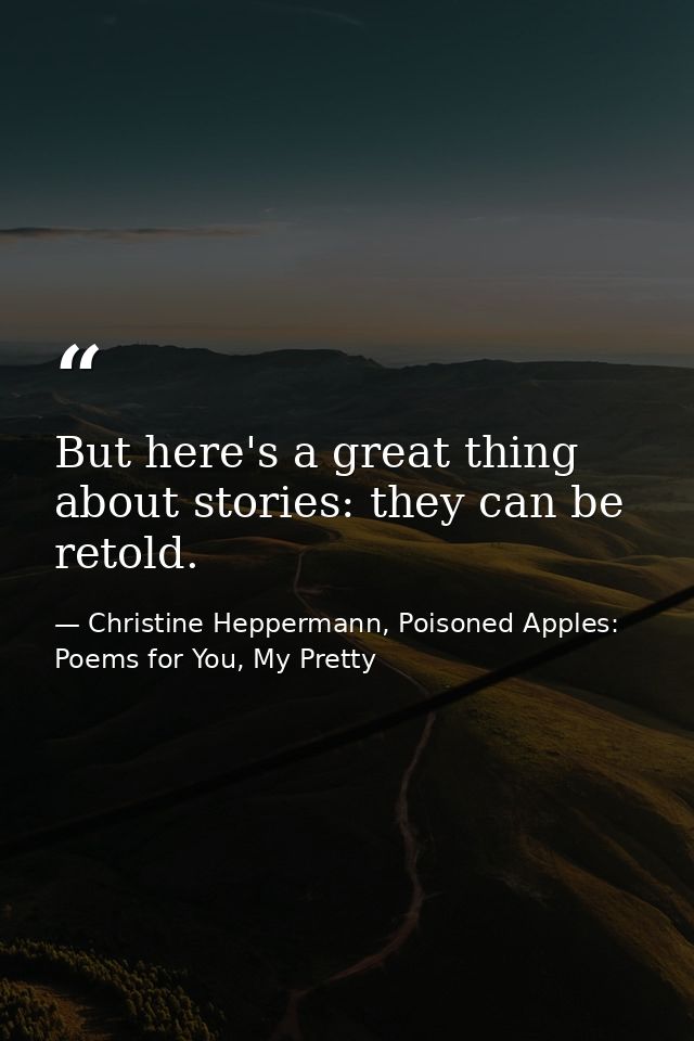 But here's a great thing about stories: they can be retold. — Christine Heppermann, Poisoned Apples: Poems for You, My Pretty