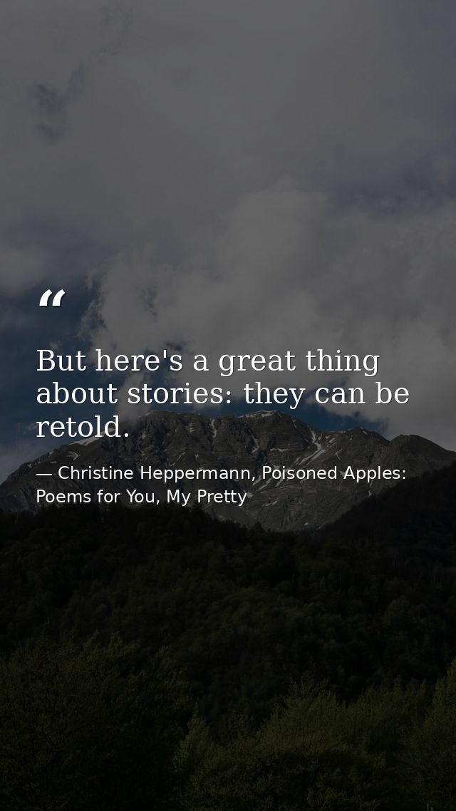 But here's a great thing about stories: they can be retold. — Christine Heppermann, Poisoned Apples: Poems for You, My Pretty