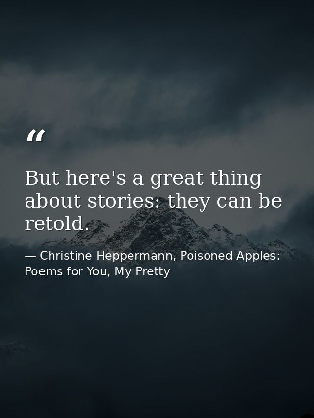 But here's a great thing about stories: they can be retold. — Christine Heppermann, Poisoned Apples: Poems for You, My Pretty