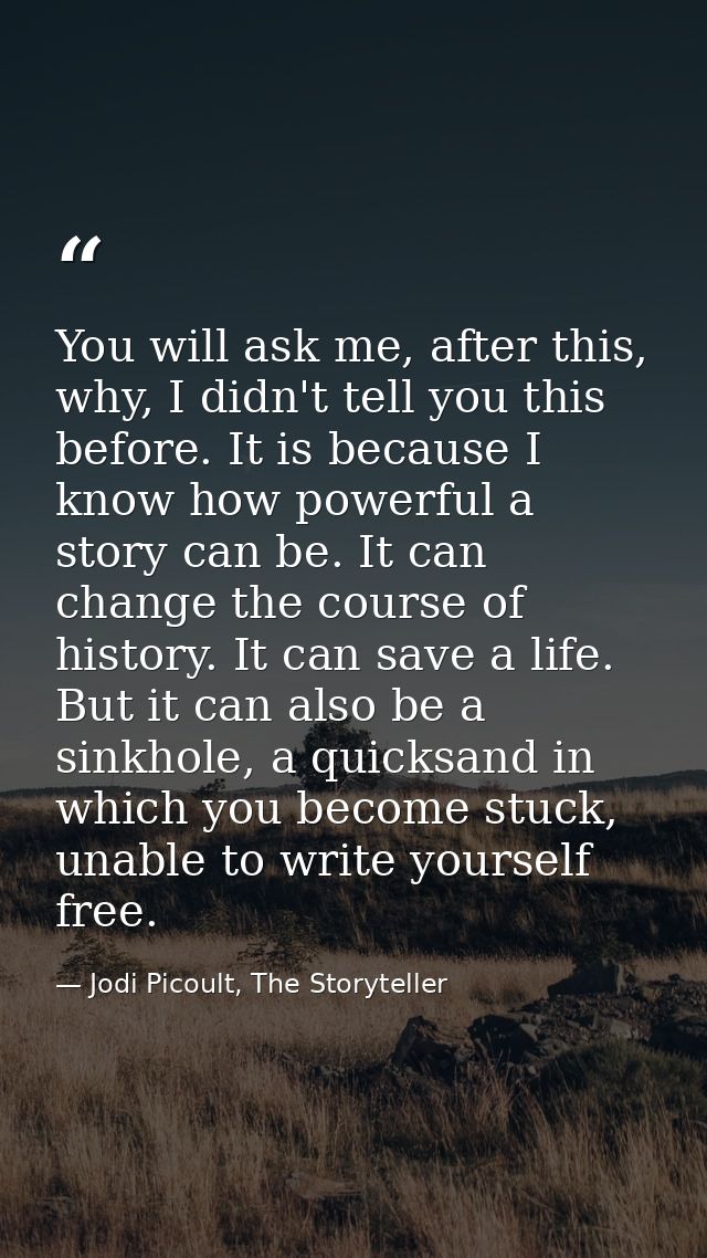 You will ask me, after this, why, I didn't tell you this before. It is because I know how powerful a story can be. It ca — Jodi Picoult, The Storyteller