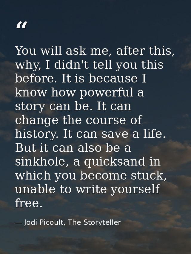 You will ask me, after this, why, I didn't tell you this before. It is because I know how powerful a story can be. It ca — Jodi Picoult, The Storyteller