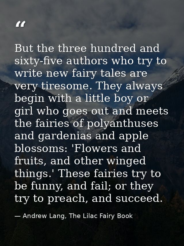 But the three hundred and sixty-five authors who try to write new fairy tales are very tiresome. They always begin with  — Andrew Lang, The Lilac Fairy Book