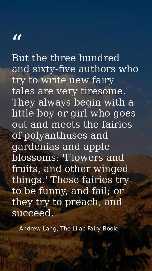 But the three hundred and sixty-five authors who try to write new fairy tales are very tiresome. They always begin with  — Andrew Lang, The Lilac Fairy Book