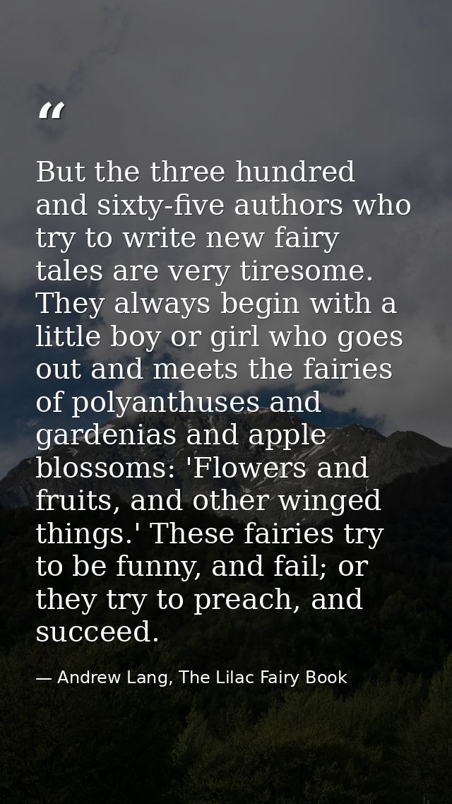 But the three hundred and sixty-five authors who try to write new fairy tales are very tiresome. They always begin with  — Andrew Lang, The Lilac Fairy Book