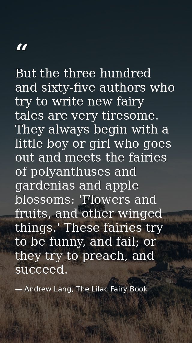 But the three hundred and sixty-five authors who try to write new fairy tales are very tiresome. They always begin with  — Andrew Lang, The Lilac Fairy Book