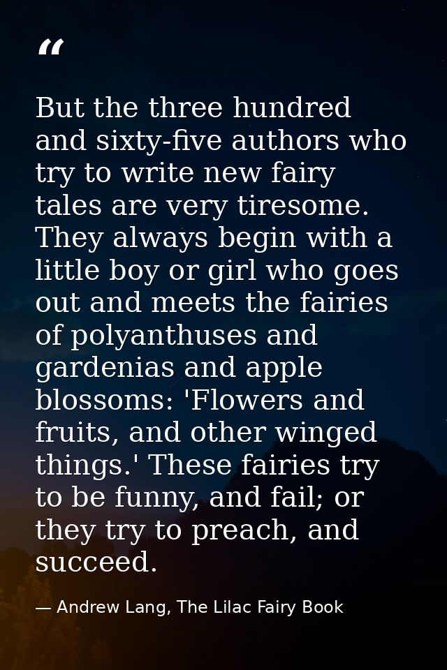 But the three hundred and sixty-five authors who try to write new fairy tales are very tiresome. They always begin with  — Andrew Lang, The Lilac Fairy Book