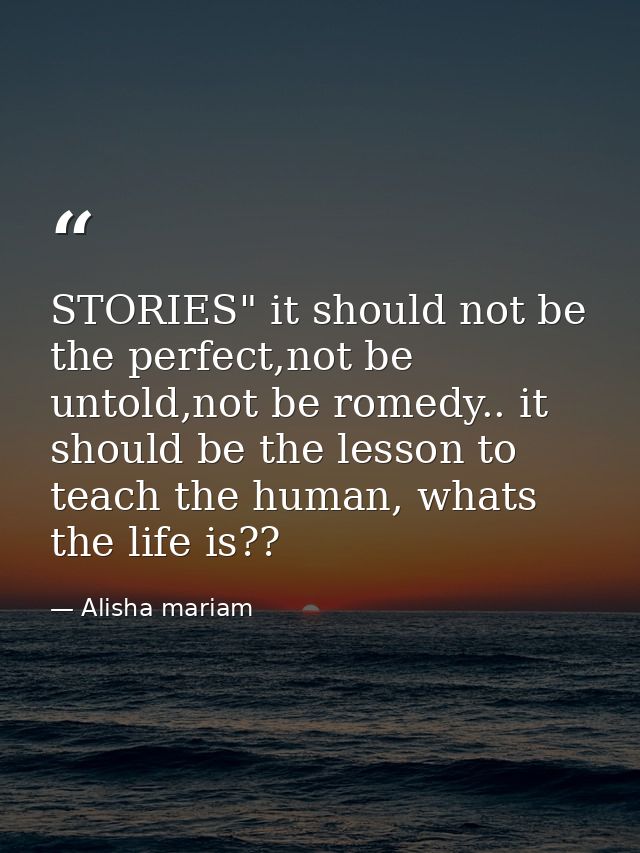 STORIES" it should not be the perfect,not be untold,not be romedy.. it should be the lesson to teach the human, whats th — Alisha mariam