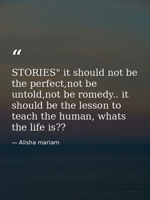 STORIES" it should not be the perfect,not be untold,not be romedy.. it should be the lesson to teach the human, whats th — Alisha mariam