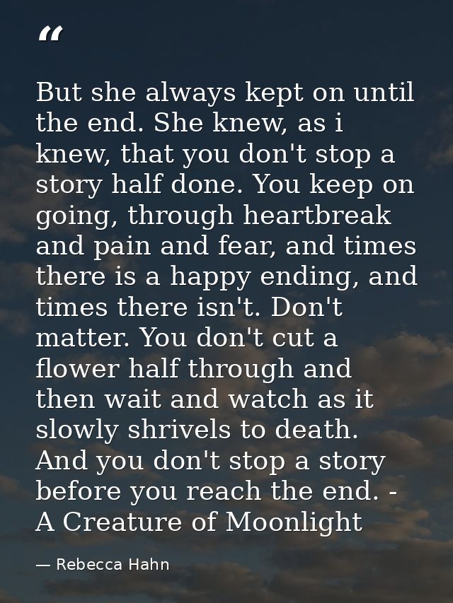 But she always kept on until the end. She knew, as i knew, that you don't stop a story half done. You keep on going, thr — Rebecca Hahn