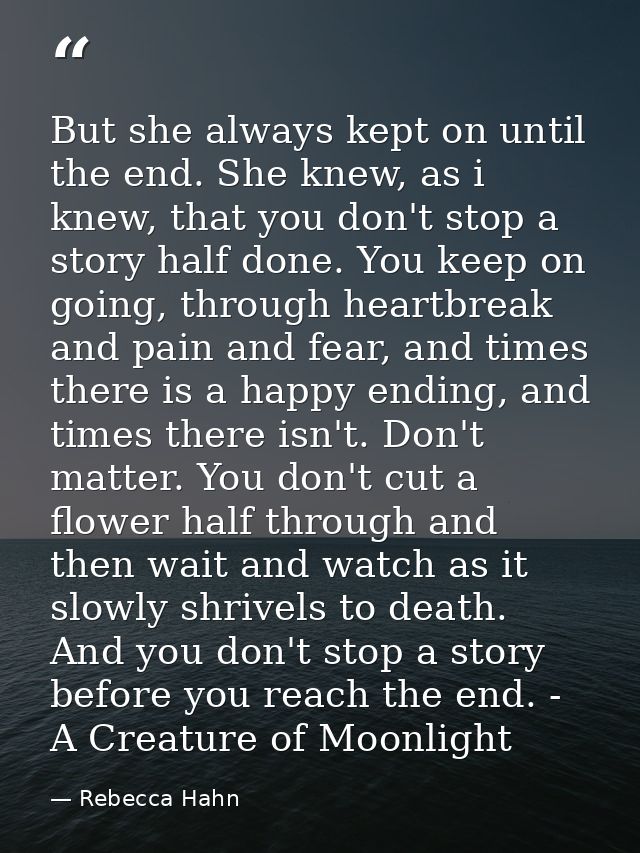 But she always kept on until the end. She knew, as i knew, that you don't stop a story half done. You keep on going, thr — Rebecca Hahn