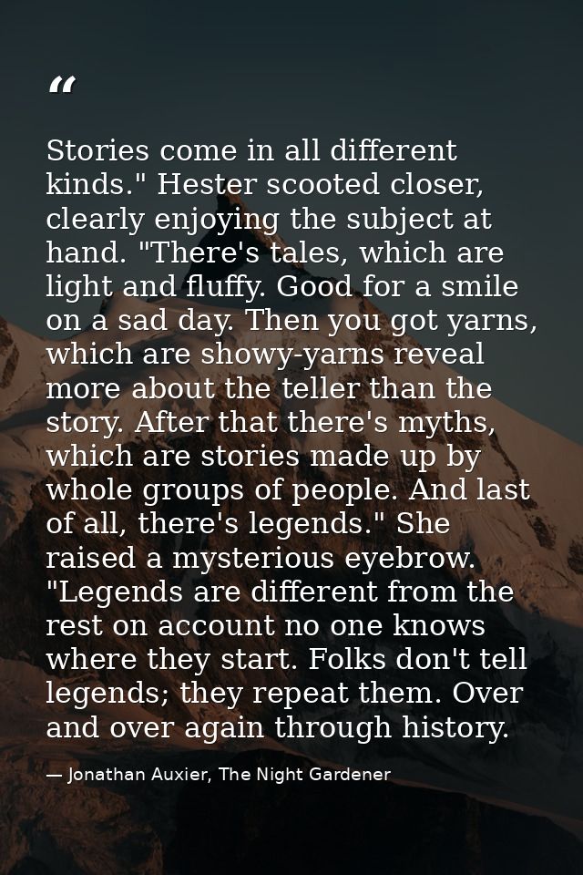 Stories come in all different kinds." Hester scooted closer, clearly enjoying the subject at hand. "There's tales, which — Jonathan Auxier, The Night Gardener