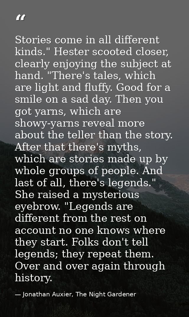 Stories come in all different kinds." Hester scooted closer, clearly enjoying the subject at hand. "There's tales, which — Jonathan Auxier, The Night Gardener