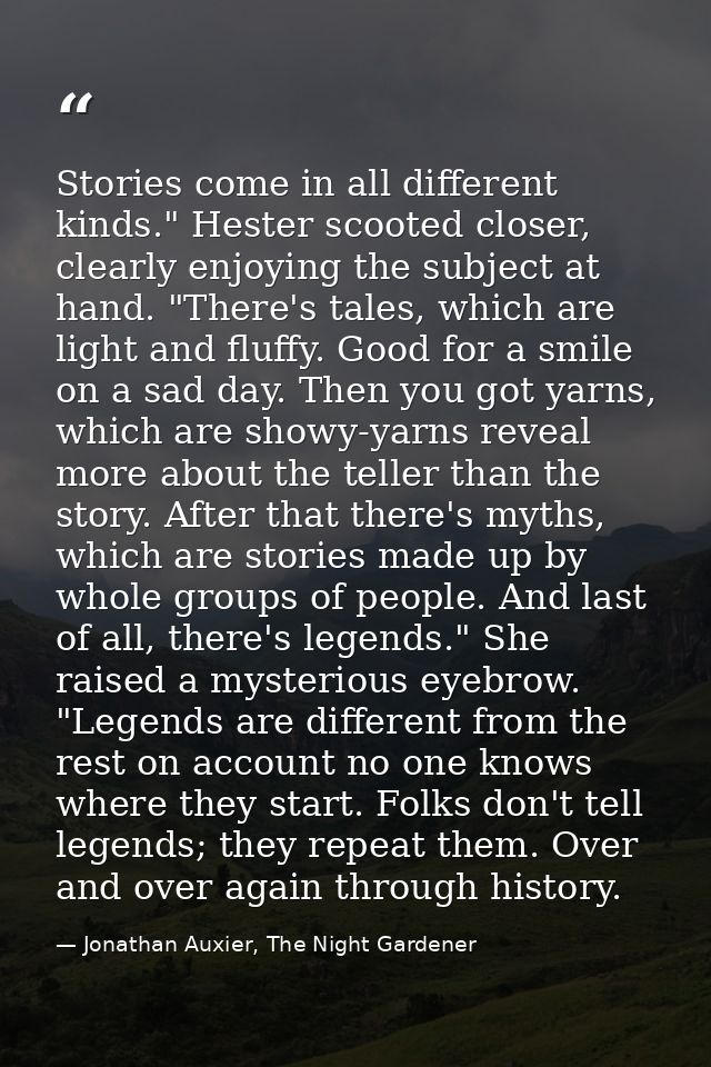 Stories come in all different kinds." Hester scooted closer, clearly enjoying the subject at hand. "There's tales, which — Jonathan Auxier, The Night Gardener